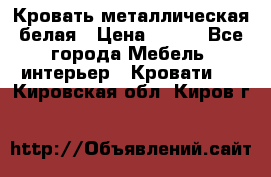 Кровать металлическая белая › Цена ­ 850 - Все города Мебель, интерьер » Кровати   . Кировская обл.,Киров г.